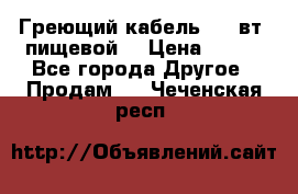 Греющий кабель- 10 вт (пищевой) › Цена ­ 100 - Все города Другое » Продам   . Чеченская респ.